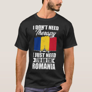 I Don't Need Therapy I Just Need to Go to Romania  T-Shirt