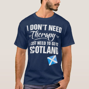 I Don't Need Therapy I Just Need To Go To Scotland T-Shirt