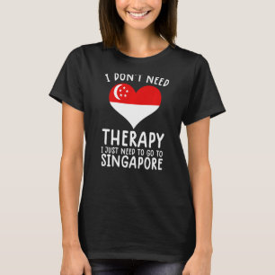 i don't need therapy i just need to go to Singapor T-Shirt