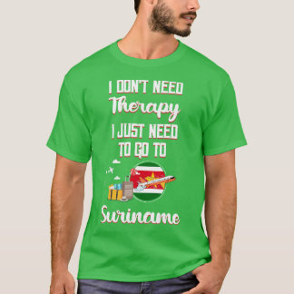 I Dont Need Therapy I Just Need To Go To Suriname  T-Shirt