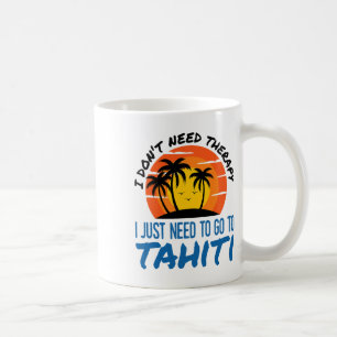 I Don't Need Therapy I Just Need To Go To Tahiti S Coffee Mug