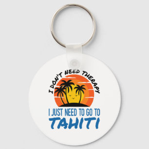 I Don't Need Therapy I Just Need To Go To Tahiti S Keychain