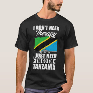 I Don't Need Therapy I Just Need to Go to Tanzania T-Shirt