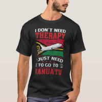 I Don't Need Therapy I Just Need To Go To Vanuatu