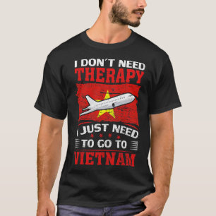 I Dont Need Therapy I Just Need To Go To Vietnam 1 T-Shirt