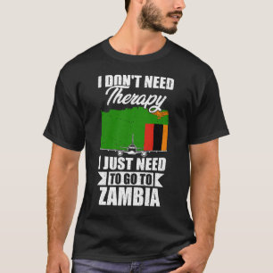 I Don't Need Therapy I Just Need to Go to Zambia  T-Shirt