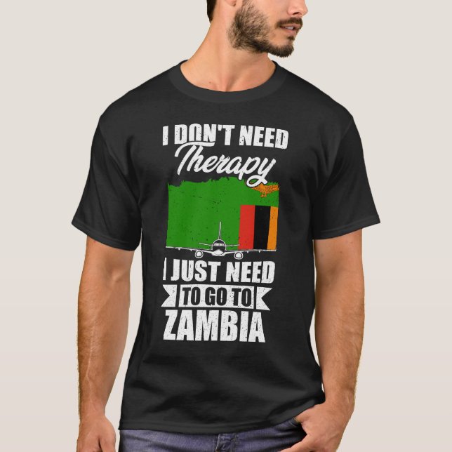 I Don't Need Therapy I Just Need to Go to Zambia  T-Shirt (Front)