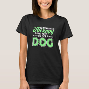 I Don't Need Therapy I Just Need To Pet A Dog T-Shirt