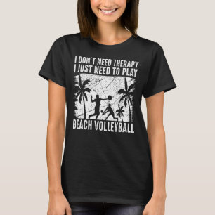 I Don't Need Therapy I Just Need To Play Beach Vol T-Shirt