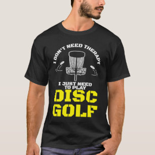 I Don't Need Therapy I Just Need To Play Disc Golf T-Shirt