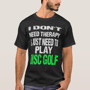 I Don't Need Therapy I Just Need To Play Disc Golf T-Shirt