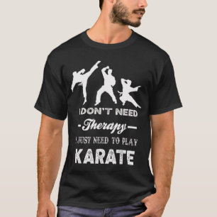 I Don't Need Therapy I Just Need To Play Karate T-Shirt