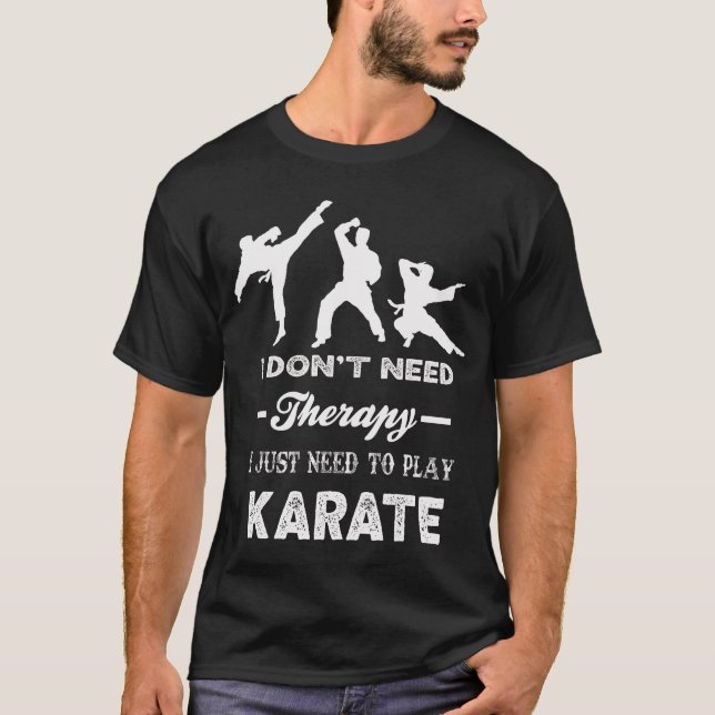 I Don't Need Therapy I Just Need To Play Karate T-Shirt (Front)