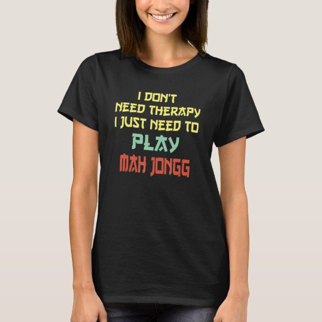 I Don't Need Therapy I Just Need To Play Mah Jongg T-Shirt (Front)