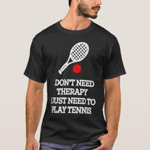 I don't need therapy i just need to play tennis T-Shirt