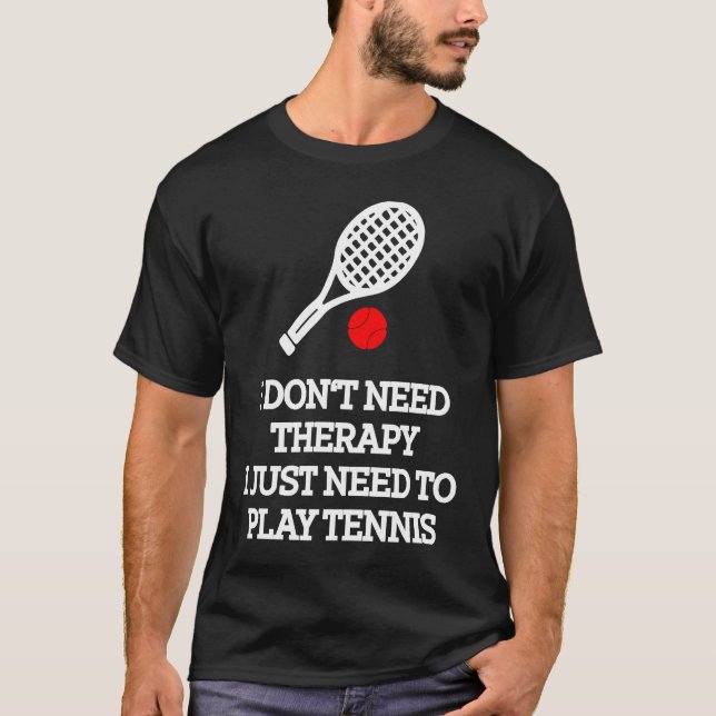 I don't need therapy i just need to play tennis T-Shirt (Front)
