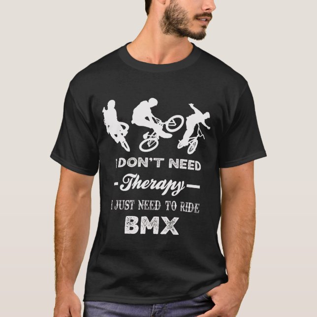 I Don't Need Therapy I Just Need To Ride BMX T-Shirt (Front)