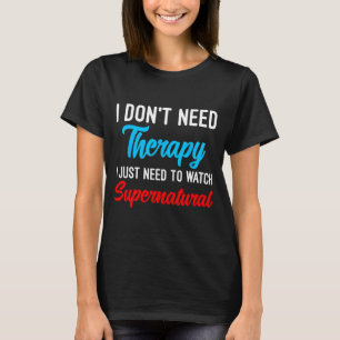 I Don't Need Therapy I Just Need To Watch Supernat T-Shirt