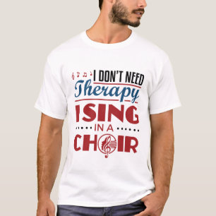 I Don't Need Therapy I Sing in a Choir T-Shirt