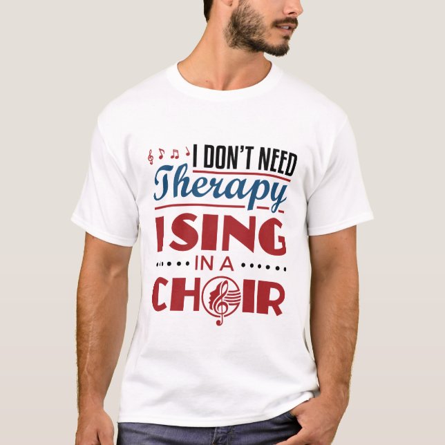 I Don't Need Therapy I Sing in a Choir T-Shirt (Front)