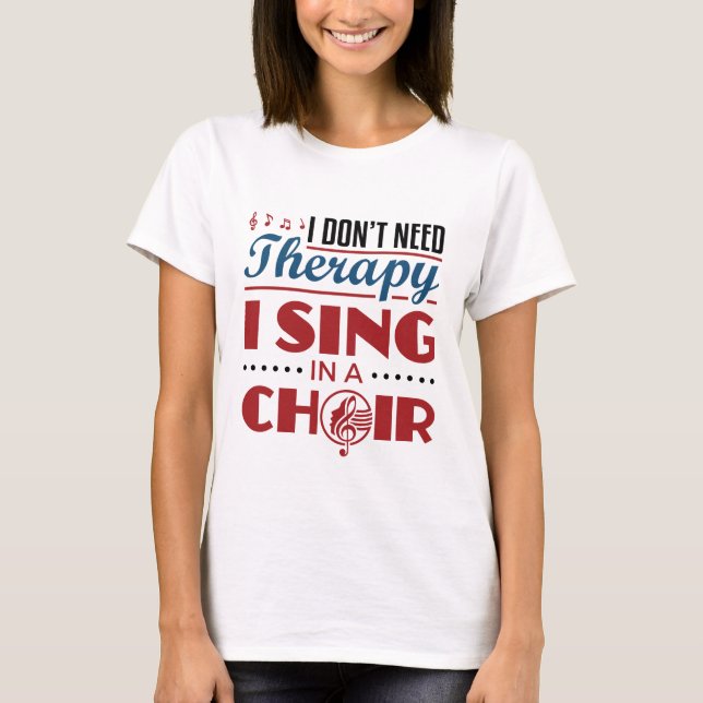 I Don't Need Therapy I Sing in a Choir T-Shirt (Front)