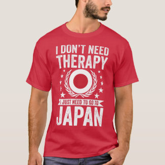 I Don't Need Therapy Just Need To Go Japan  T-Shirt
