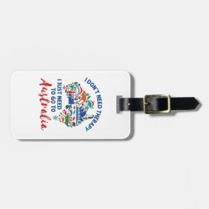 I Don't Need Therapy Need to Go to Australia Luggage Tag