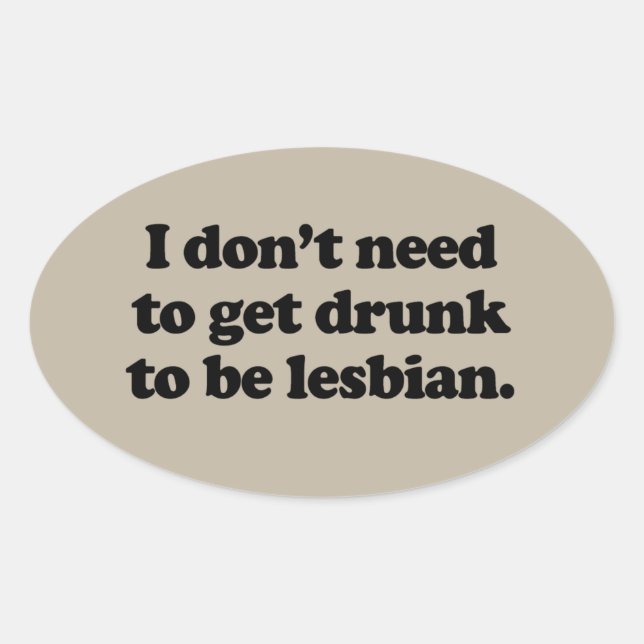 I DON'T NEED TO GET DRUNK TO BE LESBIAN OVAL STICKER (Front)