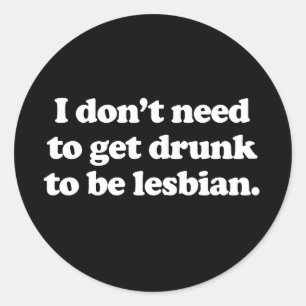 I don't need to get drunk to be lesbian (Pickup L Classic Round Sticker