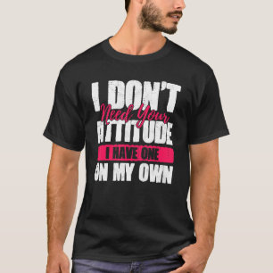 I Don't Need Your Attitude I Have One Of My Own T-Shirt