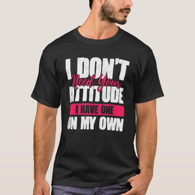 I Don't Need Your Attitude I Have One Of My Own T-Shirt (Front)