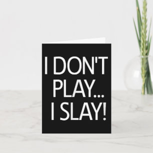 I Dont Play I Slay, Inspirational Positive Message Card