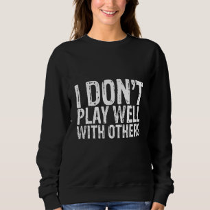 I Don't Play Well With Others Sweatshirt