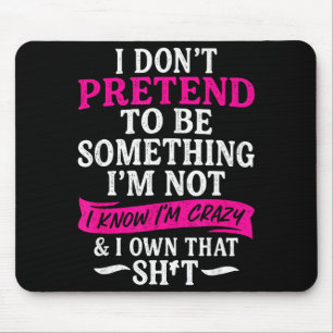 I Don't Pretend To Be Soing I'm Not I Know I'm Cra Mouse Pad