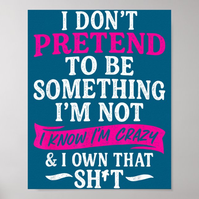 I Don't Pretend To Be Soing I'm Not I Know I'm Cra Poster (Front)
