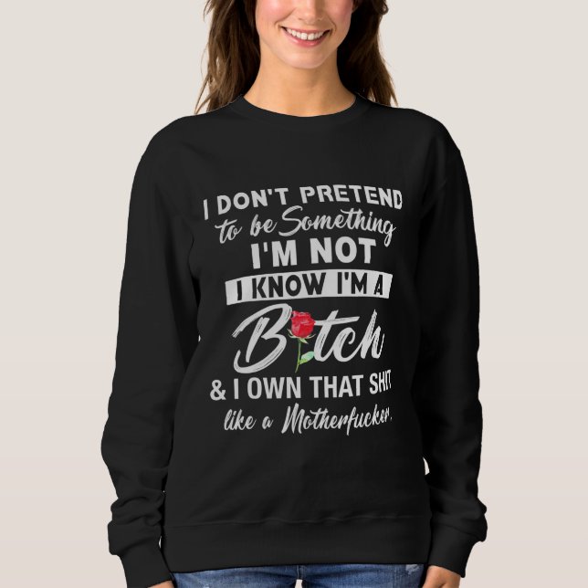 I Dont Pretend To Be Something Im Not Sweatshirt (Front)