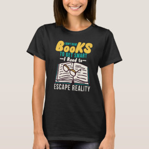 I Dont Read Books To Get Smart I Read To Escape Re T-Shirt