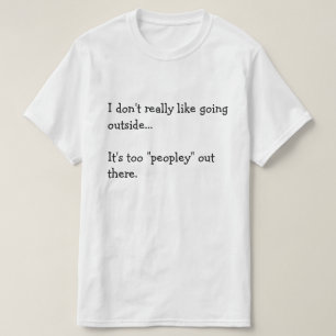 I don't really like going outside... It's too... T-Shirt