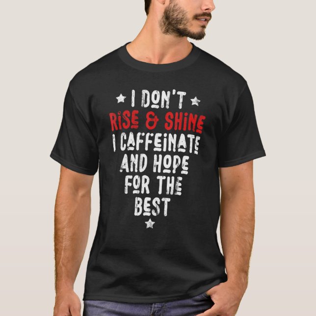 I Don't Rise And Shine I Caffeinate And Hope For T T-Shirt (Front)