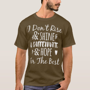 I Dont Rise And Shine I Caffeinate And Hope For Th T-Shirt