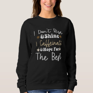 I don't rise and shine I caffeinate and hope Sweatshirt