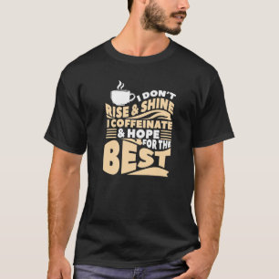 I Don't Rise & Shine I Coffeinate & Hope For The B T-Shirt