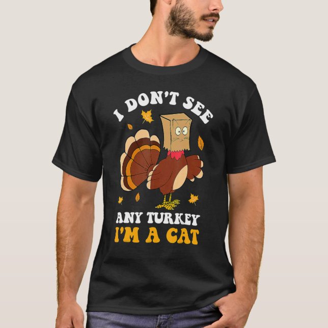 I Don't See Any Turkey I'm A Cat Thanksgiving Autu T-Shirt (Front)