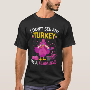I Don't See Any Turkey I'm A Flamingo Thanksgivi T-Shirt
