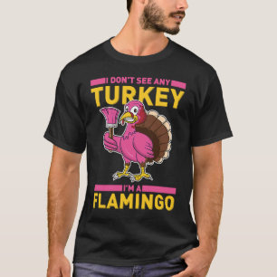 I Don't See Any Turkey I'm A Flamingo Thanksgivin T-Shirt
