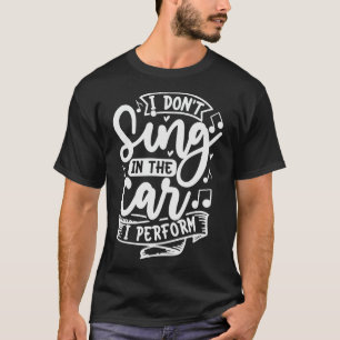 I Dont Sing In The I Perform T-Shirt