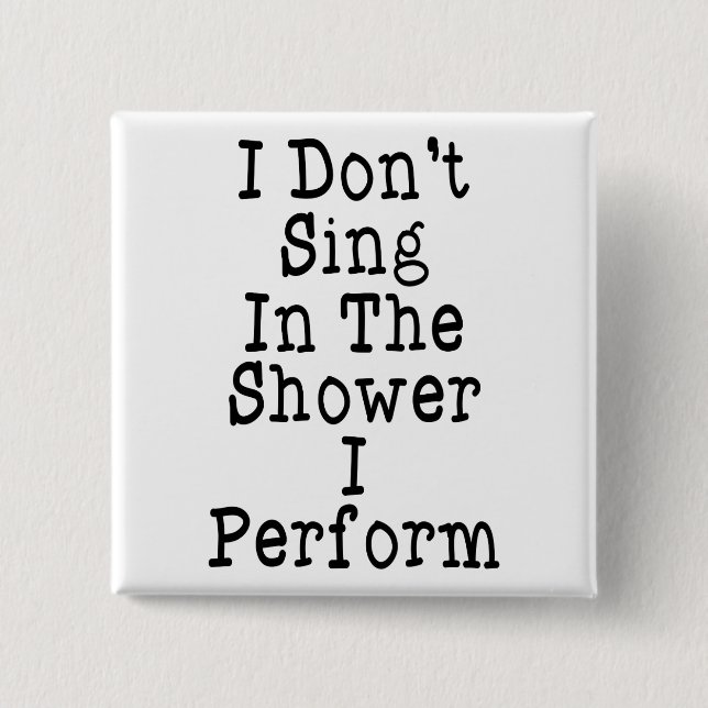 I Don't Sing In The Shower I Perform 2 Inch Square Button (Front)