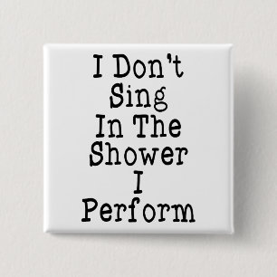 I Don't Sing In The Shower I Perform 2 Inch Square Button