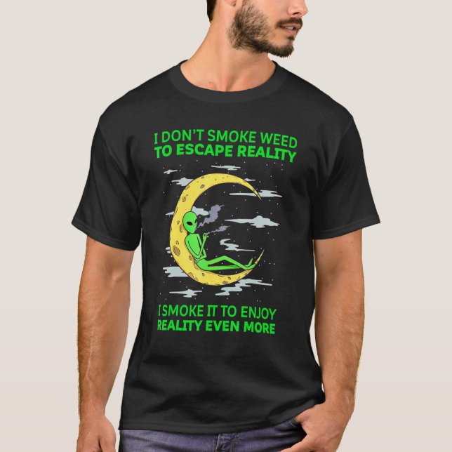 I Don't Smoke Weed To Escape Reality Alien Smoking T-Shirt (Front)