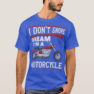 I Dont Snore I Dream Im A Motorcycle Rider Funny B T-Shirt